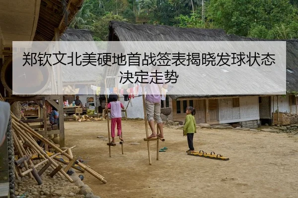 郑钦文北美硬地首战签表揭晓发球状态决定走势
